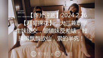 ♈♈♈【新片速遞】2024.2.26，【利哥探花】，大三兼职学生妹援交，眼镜妹反差婊，被操得飘飘欲仙，累的半死！