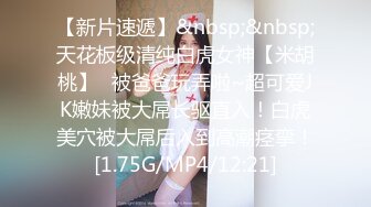 【新片速遞】&nbsp;&nbsp;天花板级清纯白虎女神【米胡桃】✅被爸爸玩弄啦~超可爱JK嫩妹被大屌长驱直入！白虎美穴被大屌后入到高潮痉挛！[1.75G/MP4/12:21]