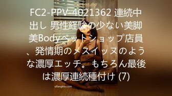 FC2-PPV-4021362 連続中出し 男性経験の少ない美脚美Bodyペットショップ店員、発情期のメスイッヌのような濃厚エッチ。もちろん最後は濃厚連続種付け (7)