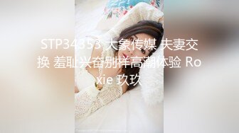 STP34353 大象传媒 夫妻交换 羞耻兴奋别样高潮体验 Roxie 玖玖