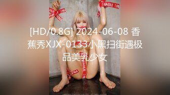 [HD/0.8G] 2024-06-08 香蕉秀XJX-0133小黑扫街遇极品美乳少女