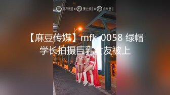 【麻豆传媒】mfk-0058 绿帽学长拍摄巨乳女友被上