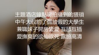 主題酒店鐘點房拍攝到的猥瑣中午大叔約了個放假的大學生兼職妹子開房愛愛 互舔互插愛撫爽的欲仙欲死 露臉高清