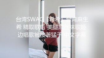 台湾SWAG『希希』台湾麻生希 精取歌后 美腿黑丝袜歌姬 边唱歌被按著猛干 中文字幕