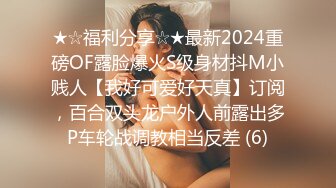 ★☆福利分享☆★最新2024重磅OF露脸爆火S级身材抖M小贱人【我好可爱好天真】订阅，百合双头龙户外人前露出多P车轮战调教相当反差 (6)