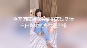 浴室暗藏摄像头偷拍表嫂洗澡白白嫩嫩的身材还不错