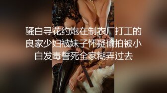 骚白寻花约炮在制衣厂打工的良家少妇被妹子怀疑偷拍被小白发毒誓死全家糊弄过去