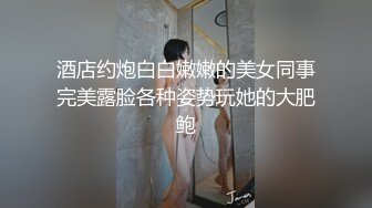 酒店约炮白白嫩嫩的美女同事完美露脸各种姿势玩她的大肥鲍