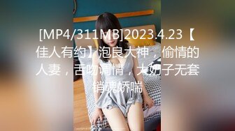 [MP4/311MB]2023.4.23【佳人有约】泡良大神，偷情的人妻，舌吻调情，大奶子无套销魂娇喘