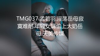 TMG037.孟若羽.淫荡岳母寂寞难耐.年轻女婿偷上大奶岳母.天美传媒