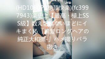 (HD1080P)(絶頂快楽)(fc3997943)楽史上【最高・極上SSS級】数え切れないほどにイキまくる「黒髪ロングヘアの純正大和撫-」ハメ撮りバラ撒き