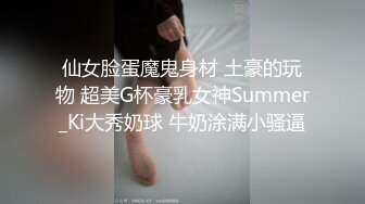 仙女脸蛋魔鬼身材 土豪的玩物 超美G杯豪乳女神Summer_Ki大秀奶球 牛奶涂满小骚逼