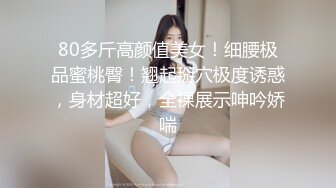 小虎牙清纯小姐姐，为赚钱和小男友下海，顶级蜜桃臀，吸着屌很享受，后入猛操表情胜过女优[565MB/MP4/01:12:16/567]