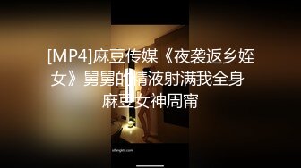 [MP4]麻豆传媒《夜袭返乡姪女》舅舅的精液射满我全身 麻豆女神周甯