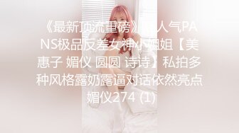 《最新顶流重磅》高人气PANS极品反差女神小姐姐【美惠子 媚仪 圆圆 诗诗】私拍多种风格露奶露逼对话依然亮点 媚仪274 (1)