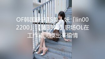 OF韩国极品TS美人妖「lin002200」【第33弹】职场OL在工作期间摸出来偷情