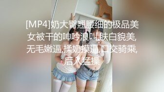 [MP4]奶大臀翘腰细的极品美女被干的呻吟浪叫,肤白貌美,无毛嫩逼,揉奶摸逼,口交骑乘,后入猛操