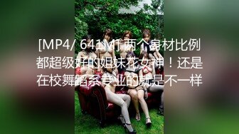 [MP4/ 641M] 两个身材比例都超级好的姐妹花女神！还是在校舞蹈系专业的就是不一样