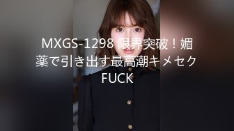 MXGS-1298 限界突破！媚薬で引き出す最高潮キメセクFUCK