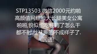 STP13503 微信2000元约啪高颜值网红脸大长腿美女公寓啪啪,貌似偷吃性药了怎么干都不射,丝袜撕的不成样子了.国语!