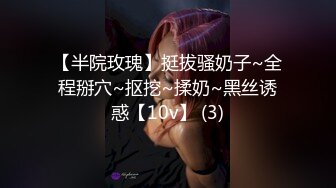 【半院玫瑰】挺拔骚奶子~全程掰穴~抠挖~揉奶~黑丝诱惑【10v】 (3)