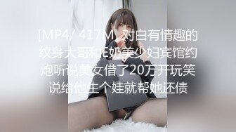 [MP4/ 417M] 对白有情趣的纹身大哥和E奶美少妇宾馆约炮听说美女借了20万开玩笑说给他生个娃就帮她还债