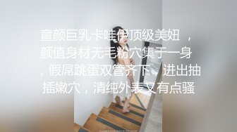 童颜巨乳卡哇伊顶级美妞 ，颜值身材无毛粉穴集于一身 ，假屌跳蛋双管齐下，进出抽插嫩穴，清纯外表又有点骚