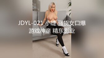 JDYL-021 小婕 骚货女口爆游戏神童 精东影业