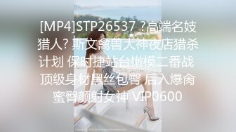 [MP4]STP26537 ?高端名妓猎人? 斯文禽兽大神夜店猎杀计划 保时捷站台嫩模二番战 顶级身材黑丝包臀 后入爆肏蜜臀颜射女神 VIP0600