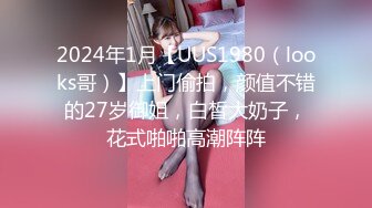 2024年1月【UUS1980（looks哥）】上门偷拍，颜值不错的27岁御姐，白皙大奶子，花式啪啪高潮阵阵