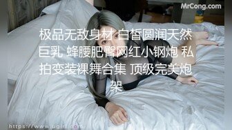 极品无敌身材 白皙圆润天然巨乳 蜂腰肥臀网红小钢炮 私拍变装裸舞合集 顶级完美炮架