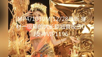 [MP4/1030M]12/28最新 身材一级棒的大长腿翘臀夜店DJ女神VIP1196