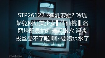 STP26122 ?嫩乳萝姬? 玲珑娇躯网红美少女▌仙仙桃 ▌洛丽塔阳具抽刺无毛嫩穴 淫浆拔丝受不了啦 啊~要喷水水了