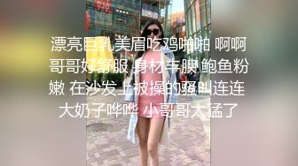 漂亮巨乳美眉吃鸡啪啪 啊啊哥哥好舒服 身材丰腴 鲍鱼粉嫩 在沙发上被操的骚叫连连 大奶子哗哗 小哥哥太猛了