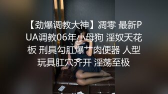 【劲爆调教大神】凋零 最新PUA调教06年小母狗 淫奴天花板 刑具勾肛爆艹肉便器 人型玩具肛穴齐开 淫荡至极