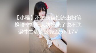 【小雅】不健康自拍流出粉笔蜂腰蜜桃臀大姨妈来了也不耽误性生活超级骚229P 17V