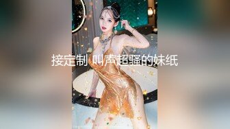 接定制 叫声超骚的妹纸