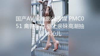 国产AV 蜜桃影像传媒 PMC051 禽兽哥哥 强上亲妹高潮抽搐 林沁儿