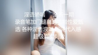 ❤️淫语娇喘❤️全新一期❤️录音笔加门缝高清啪啪性爱甄选 各种淫语浪叫 超强代入感 超级真实刺激