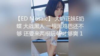 【ED Mosaic】 大奶正妹E奶蝶 大战黑人 一根黑鸡巴还不够 还要来两根玩4P才够爽 1