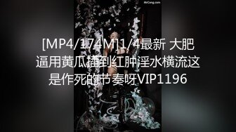 [MP4/174M]1/4最新 大肥逼用黄瓜插到红肿淫水横流这是作死的节奏呀VIP1196