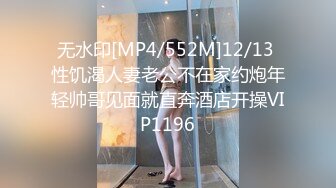 无水印[MP4/552M]12/13 性饥渴人妻老公不在家约炮年轻帅哥见面就直奔酒店开操VIP1196