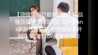 【顶级骚货??最新流出】极品骚货留学生『刘玥』OnlyFans最新性爱私拍 和闺蜜被老外双飞 高清720P原版无水印