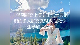 【酒店群交上集】山东土豪组织的多人群交派对,两位嫩学生参加被轮操