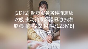 [2DF2] 超爽服务各种推裹舔吹吸 主动骑乘风骚扭动 拽着胳膊抽插猛操[MP4/123MB][BT种子]