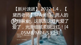 【新片速遞】 2022.1.4，【黛西老师】SPA偷拍，男人的梦想职业，这氛围这灯光爱了爱了，光滑细腻柔肤泛红！[405MB/MP4/53:23]