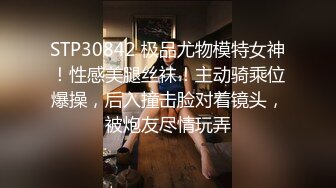 STP30842 极品尤物模特女神！性感美腿丝袜！主动骑乘位爆操，后入撞击脸对着镜头，被炮友尽情玩弄