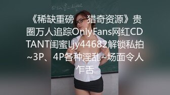 《稀缺重磅㊙️猎奇资源》贵圈万人追踪OnlyFans网红CDTANT闺蜜Ljy44682解锁私拍~3P、4P各种淫乱~场面令人乍舌