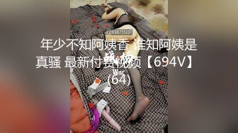 年少不知阿姨香 谁知阿姨是真骚 最新付费视频【694V】 (64)