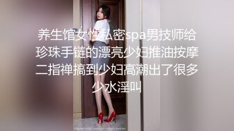 养生馆女性私密spa男技师给珍珠手链的漂亮少妇推油按摩二指禅搞到少妇高潮出了很多少水淫叫